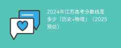 2024年江苏高考分数线是多少「历史+物理」（2025预估）
