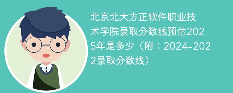 北京北大方正软件职业技术学院录取分数线预估2025年是多少（附：2024-2022录取分数线）