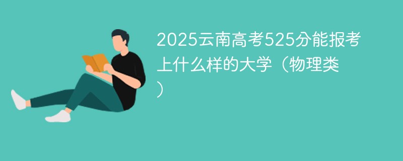 2025云南高考525分能报考上什么样的大学（物理类）