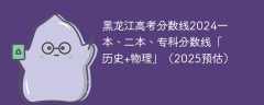 黑龙江高考分数线2024一本、二本、专科分数线「历史+物理」（2025预估）
