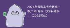 2024年青海高考分数线一本,二本,专科「文科+理科」（2025预估）