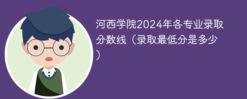 河西学院2024年各专业录取分数线（录取最低分是多少）
