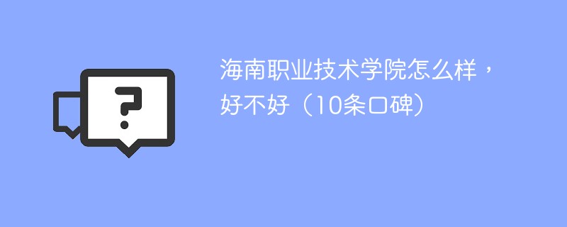 海南职业技术学院怎么样，好不好（10条口碑）
