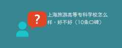 上海旅游高等专科学校怎么样，好不好（10条口碑）