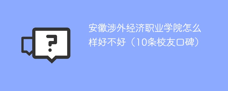 安徽涉外经济职业学院怎么样好不好（10条校友口碑）