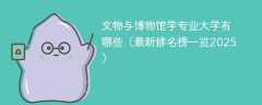 文物与博物馆学专业大学有哪些（最新排名榜一览2025）