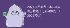 2024江西高考一本二本大专分数线「历史+物理」（2025预估）