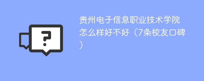 贵州电子信息职业技术学院怎么样好不好（7条校友口碑）