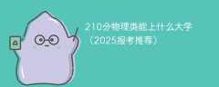 210分物理类能上什么大学（2025报考推荐）