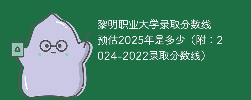 黎明职业大学录取分数线预估2025年是多少（附：2024-2022录取分数线）