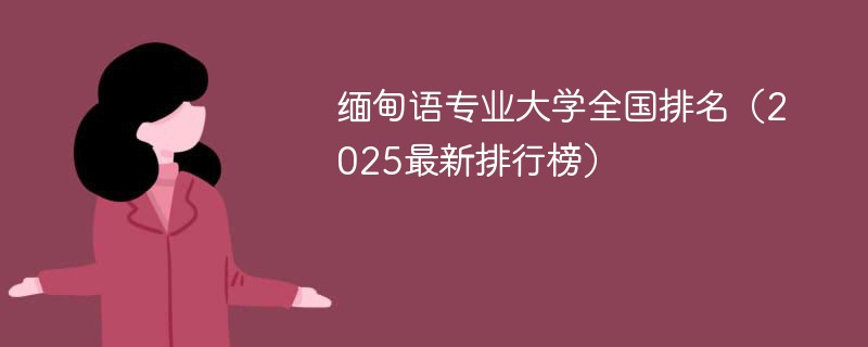 缅甸语专业大学全国排名（2025最新排行榜）
