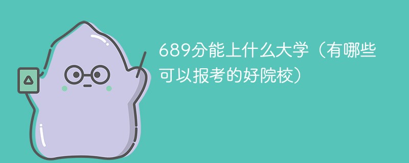 689分能上什么大学（有哪些可以报考的好院校）