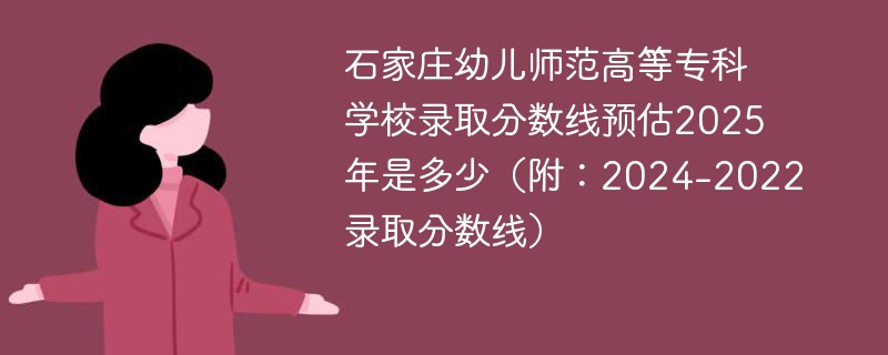 石家庄幼儿师范高等专科学校录取分数线预估2025年是多少（附：2024-2022录取分数线）