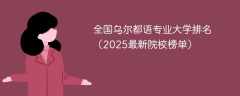 全国乌尔都语专业大学排名（2025最新院校榜单）