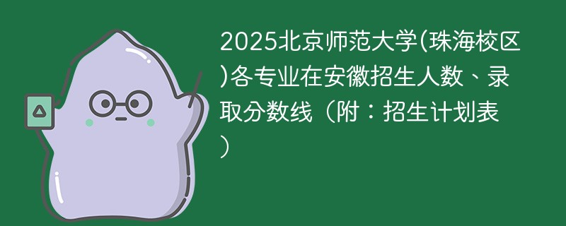 2025北京师范大学(珠海校区)各专业在安徽招生人数、录取分数线（附：招生计划表）