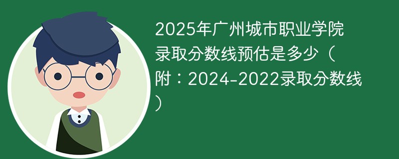 2025年广州城市职业学院录取分数线预估是多少（附：2024-2022录取分数线）