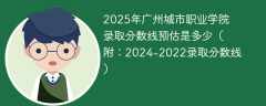 2025年广州城市职业学院录取分数线预估是多少（附：2024-2022录取分数线）