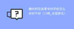 赣州师范高等专科学校怎么样好不好（口碑_全国排名）