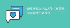 695分能上什么大学（有哪些可以报考的好院校）