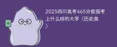 2025四川高考465分能报考上什么样的大学（历史类）