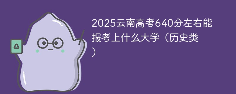 2025云南高考640分左右能报考上什么大学（历史类）