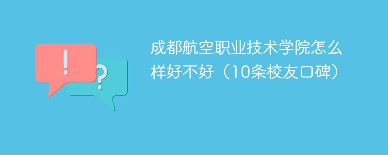 成都航空职业技术学院怎么样好不好（10条校友口碑）