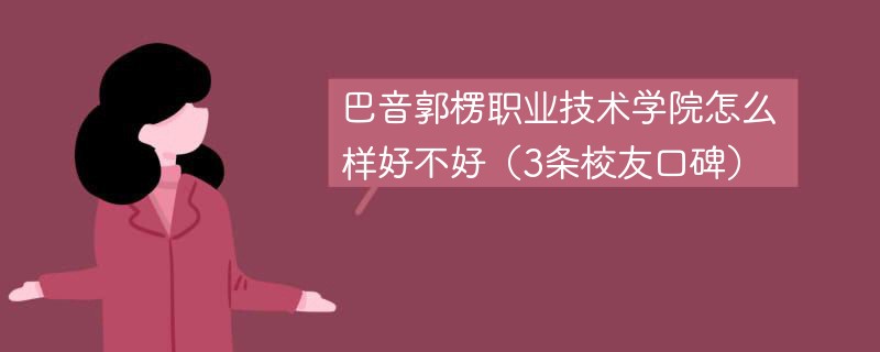 巴音郭楞职业技术学院怎么样好不好（3条校友口碑）