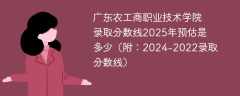 广东农工商职业技术学院录取分数线2025年预估是多少（附：2024-2022录取分数线）