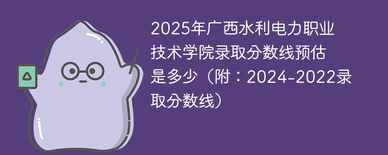 2025年广西水利电力职业技术学院录取分数线预估是多少（附：2024-2022录取分数线）