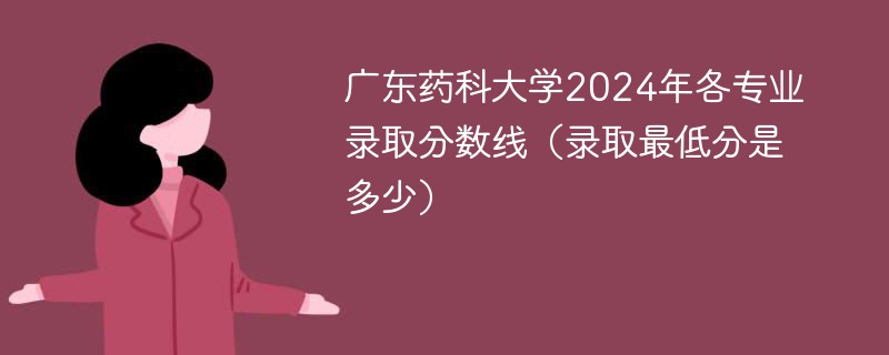 广东药科大学2024年各专业录取分数线（录取最低分是多少）