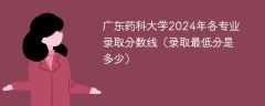 广东药科大学2024年各专业录取分数线（录取最低分是多少）