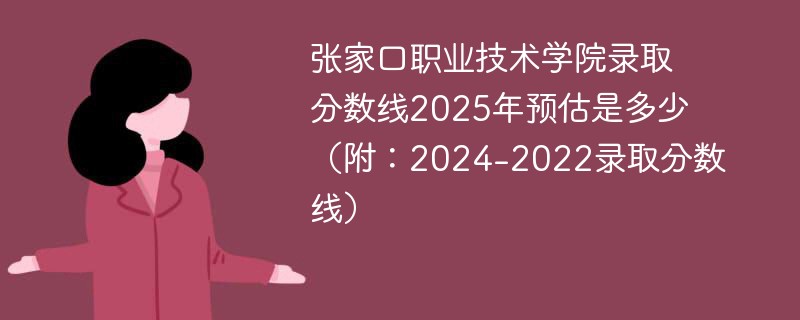 张家口职业技术学院录取分数线2025年预估是多少（附：2024-2022录取分数线）