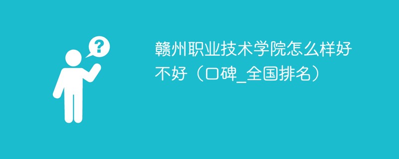 赣州职业技术学院怎么样好不好（口碑_全国排名）
