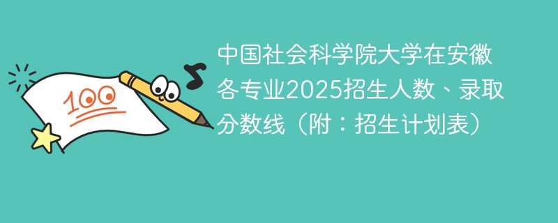 中国社会科学院大学在安徽各专业2025招生人数、录取分数线（附：招生计划表）