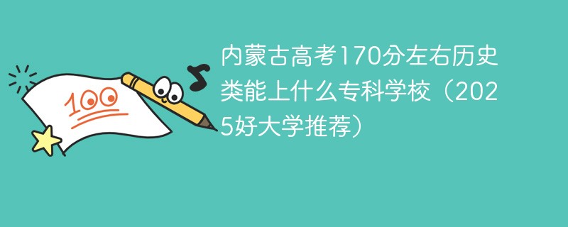 内蒙古高考170分左右历史类能上什么专科学校（2025好大学推荐）