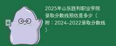 2025年山东胜利职业学院录取分数线预估是多少（附：2024-2022录取分数线）