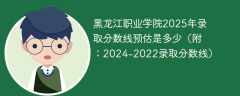黑龙江职业学院2025年录取分数线预估是多少（附：2024-2022录取分数线）