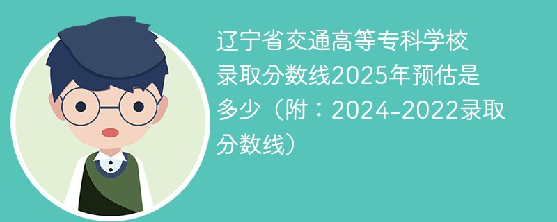 辽宁省交通高等专科学校录取分数线2025年预估是多少（附：2024-2022录取分数线）