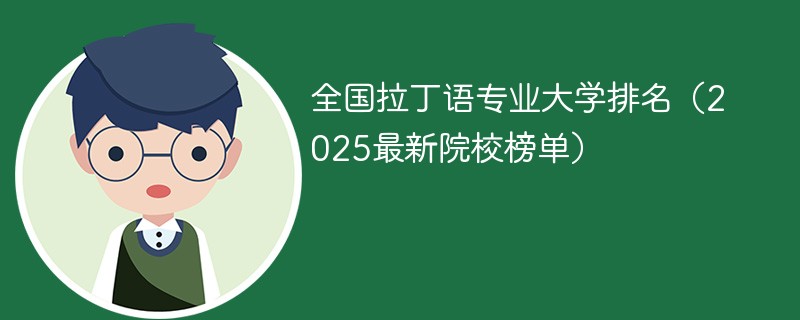 全国拉丁语专业大学排名（2025最新院校榜单）