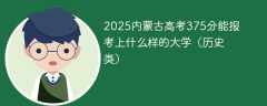 2025内蒙古高考375分能报考上什么样的大学（历史类）