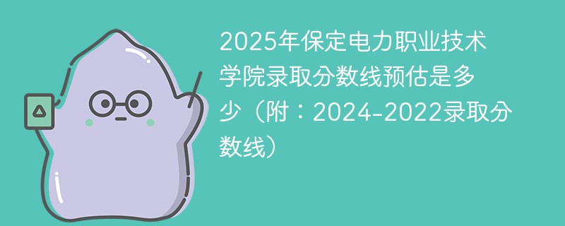 2025年保定电力职业技术学院录取分数线预估是多少（附：2024-2022录取分数线）