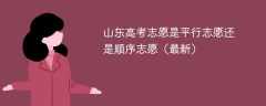 山东高考志愿是平行志愿还是顺序志愿（2025年最新）
