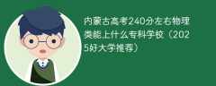 内蒙古高考240分左右物理类能上什么专科学校（2025好大学推荐）