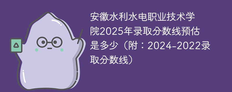 安徽水利水电职业技术学院2025年录取分数线预估是多少（附：2024-2022录取分数线）