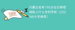 内蒙古高考190分左右物理类能上什么专科学校（2025好大学推荐）