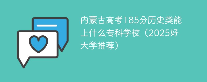 内蒙古高考185分历史类能上什么专科学校（2025好大学推荐）