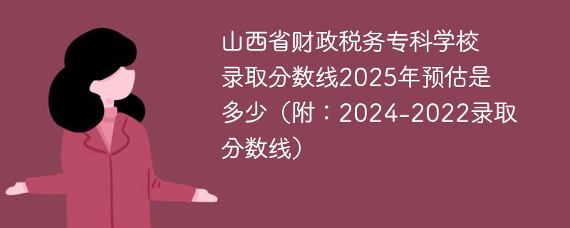 山西省财政税务专科学校录取分数线2025年预估是多少（附：2024-2022录取分数线）