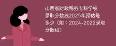 山西省财政税务专科学校录取分数线2025年预估是多少（附：2024-2022录取分数线）