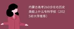 内蒙古高考260分左右历史类能上什么专科学校（2025好大学推荐）
