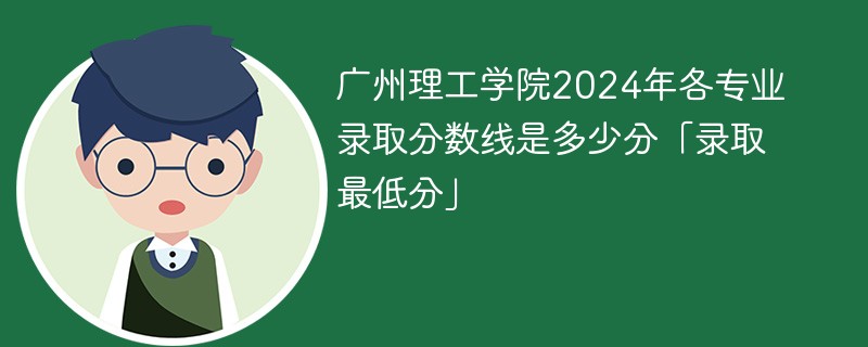 广州理工学院2024年各专业录取分数线是多少分「录取最低分」